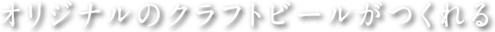 オリジナルのクラフトビールがつくれる